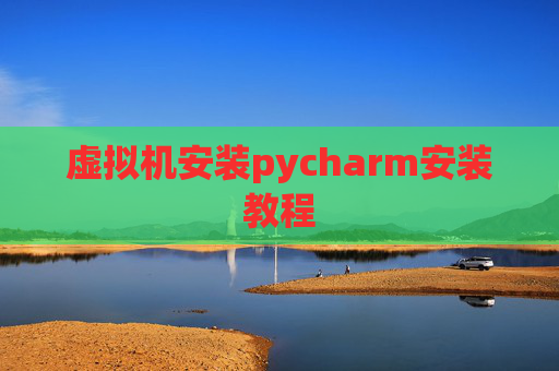 虚拟机安装pycharm安装教程 虚拟机安装pycharm安装教程